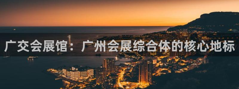 果博手机版官方下载：广交会展馆：广州会展综合体的核心地标
