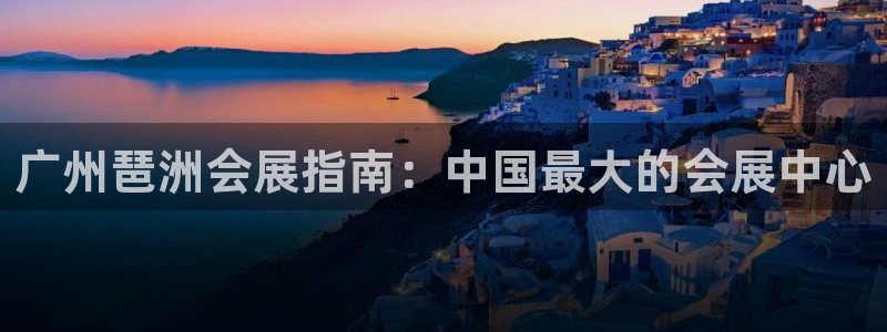 果博真人：广州琶洲会展指南：中国最大的会展中心