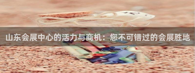 果博公司开户：山东会展中心的活力与商机：您不可错过的会展胜地