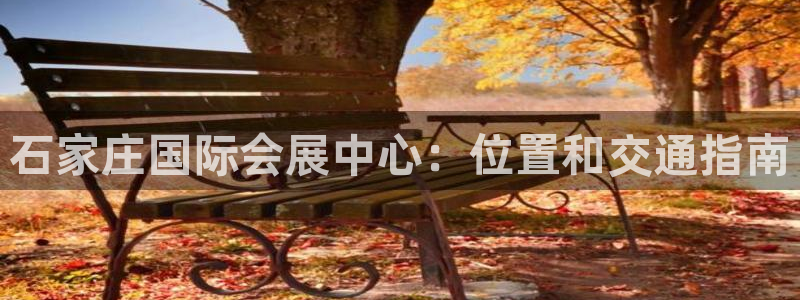 果博官网在银博：石家庄国际会展中心：位置和交通指南