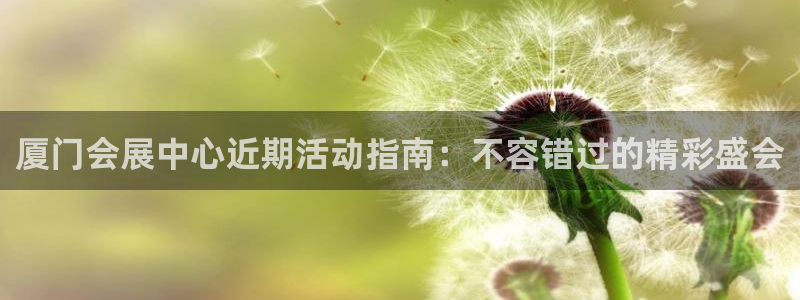 果博账号注册要钱吗：厦门会展中心近期活动指南：不容错过的精彩盛会