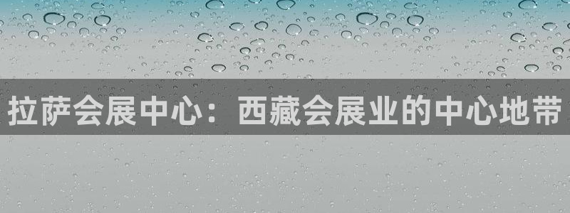 果博公司客服微信怎么加：拉萨会展中心：西藏会展业的中心地带