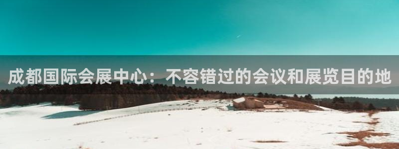 果博平台客服：成都国际会展中心：不容错过的会议和展览目的地
