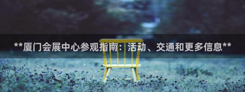 果博注册客服电话是多少啊：**厦门会展中心参观指南：活动、交通和更多信息**