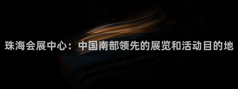 果博官网在银博：珠海会展中心：中国南部领先的展览和活动目的地