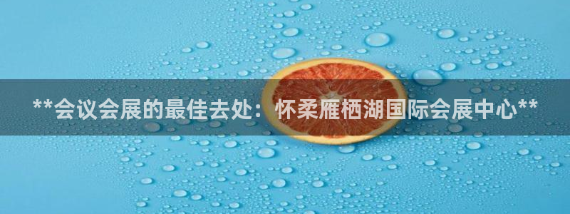 果博是怎么登录的：**会议会展的最佳去处：怀柔雁栖湖国际会展中心**