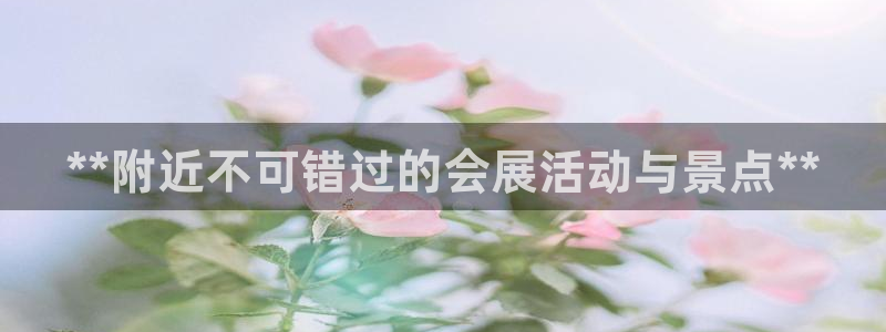 果博注册客服电话是多少：**附近不可错过的会展活动与景点**