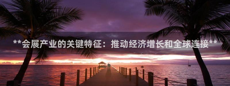 果博上分电话：**会展产业的关键特征：推动经济增长和全球连接**