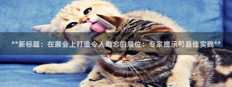 手机怎样下载果博：**新标题：在展会上打造令人难忘的展位：专家提示和最佳实践**