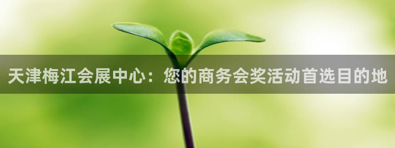 果博注册：天津梅江会展中心：您的商务会奖活动首选目的地