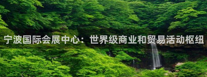 果博平台开户电话查询：宁波国际会展中心：世界级商业和贸易活动枢纽