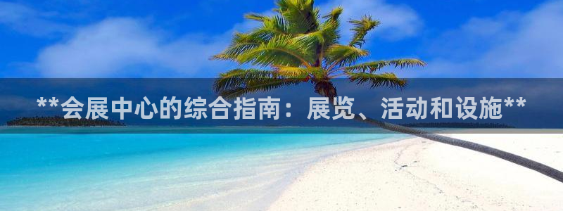 果博官网：**会展中心的综合指南：展览、活动和设施**