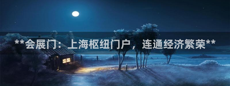 果博平台赖不赖：**会展门：上海枢纽门户，连通经济繁荣**