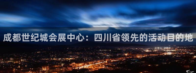 果博真人：成都世纪城会展中心：四川省领先的活动目的地