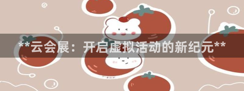 果博平台真实吗知乎：**云会展：开启虚拟活动的新纪元**