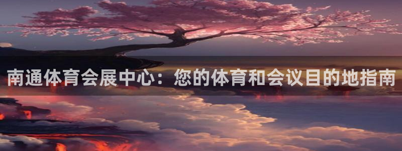 果博上分电话：南通体育会展中心：您的体育和会议目的地指南