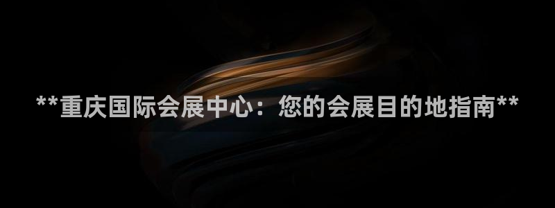 果博公司会员怎么开户：**重庆国际会展中心：您的会展目的地指南**