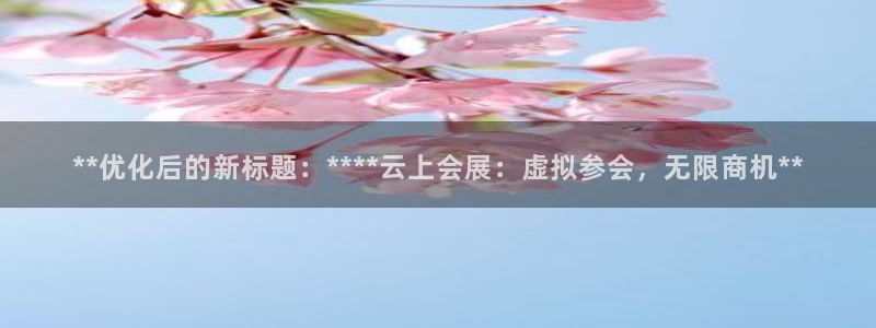 果博公司会员开户：**优化后的新标题：****云上会展：虚拟参会，无限商机**