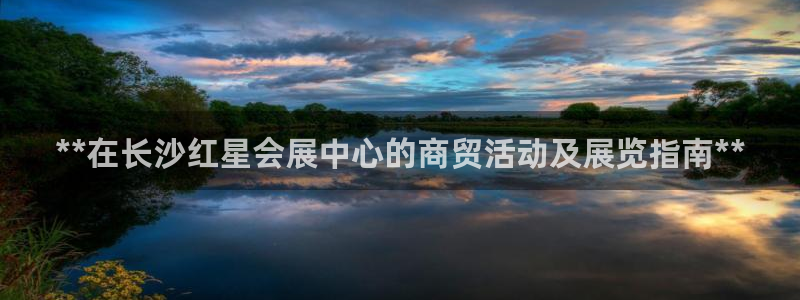 果博平台开户电话：**在长沙红星会展中心的商贸活动及展览指南**