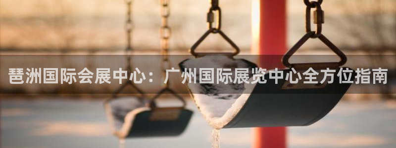 果博app官网下载：琶洲国际会展中心：广州国际展览中心全方位指南