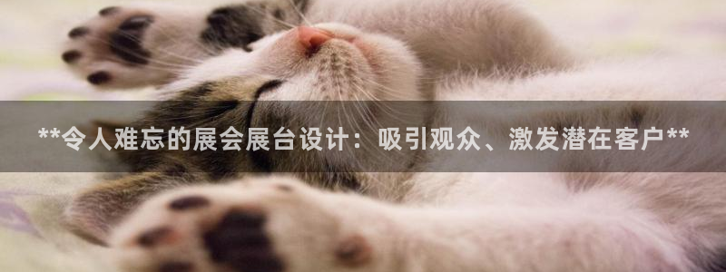 果博注册客服电话是多少：**令人难忘的展会展台设计：吸引观众、激发潜在客户**