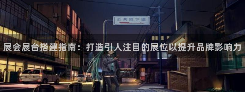 果博旗舰厅：展会展台搭建指南：打造引人注目的展位以提升品牌影响力