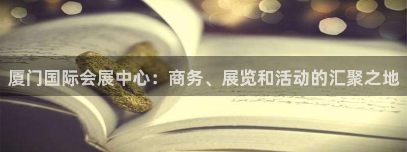 果博平台开户电话查询：厦门国际会展中心：商务、展览和活动的汇聚之地