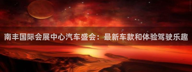 果博公司会员注册账号：南丰国际会展中心汽车盛会：最新车款和体验驾驶乐趣