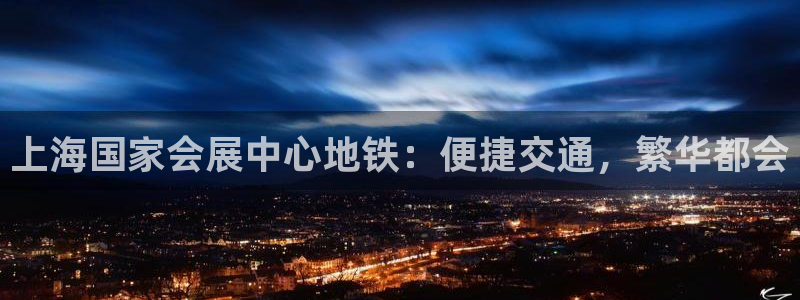 果博是怎么登录的：上海国家会展中心地铁：便捷交通，繁华都会