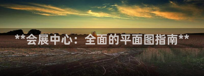 果博真人：**会展中心：全面的平面图指南
