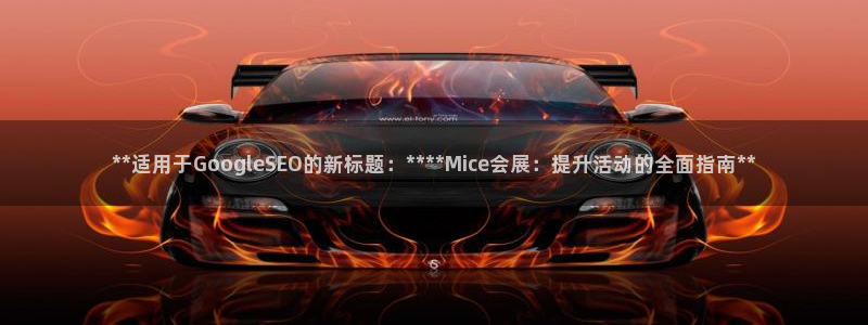 果博公司直属会员开户：**适用于GoogleSEO的新标题：****Mice会展：提升活动的全面指南**