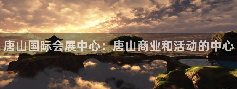 果博平台真实吗知乎：唐山国际会展中心：唐山商业和活动的中心