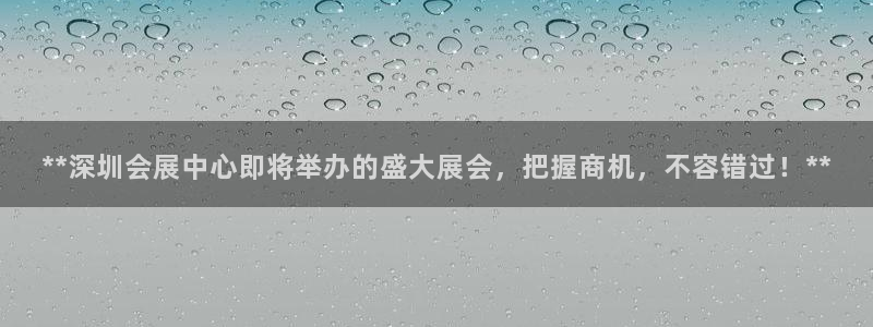 果博客服电话：**深圳会展中心即将举办的盛大展会，把握商机，不容错过！**