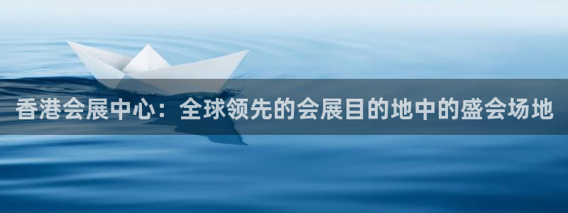 果博平台客服：香港会展中心：全球领先的会展目的地中的盛会场地
