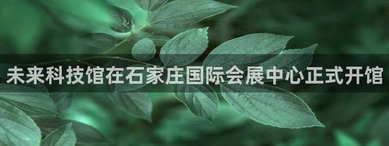果博怎么注册账号和密码：未来科技馆在石家庄国际会展中心正式开馆