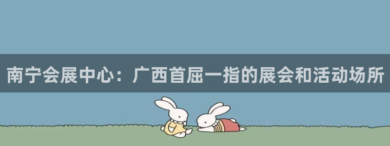 果博客服微信是多少：南宁会展中心：广西首屈一指的展会和活动场所