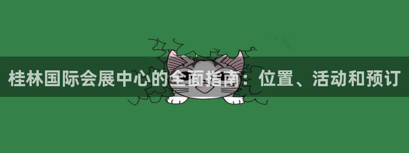 果博app官网下载：桂林国际会展中心的全面指南：位置、活动和预订