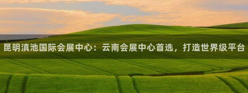 果博平台客服：昆明滇池国际会展中心：云南会展中心首选，打造世界级平台