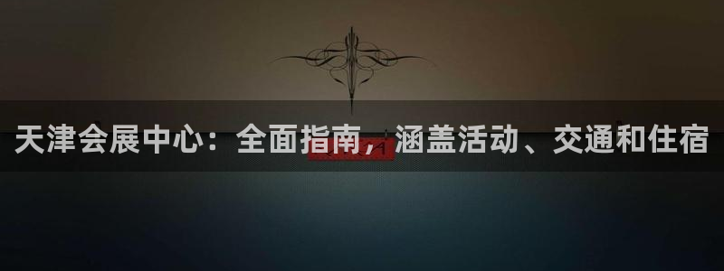 果博代理怎么注册：天津会展中心：全面指南