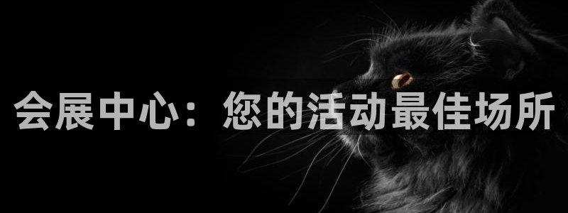 果博平台真实吗安全吗可信吗安全吗：会展中心：您的活动最佳场所