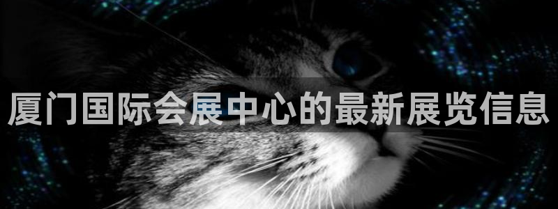 果博客服电话哪里找啊：厦门国际会展中心的最新展览信息