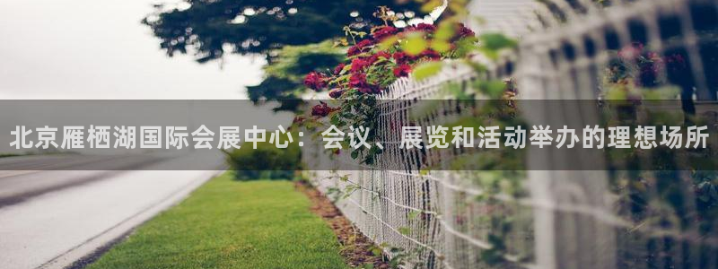 果博官方网：北京雁栖湖国际会展中心：会议、展览和活动举办的理想场所
