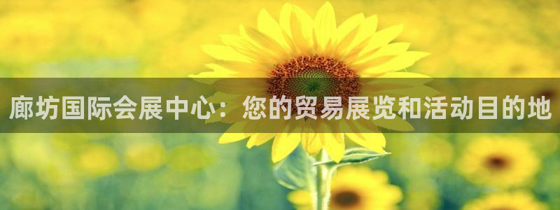苹果手机能下载果博吗：廊坊国际会展中心：您的贸易展览和活动目的地
