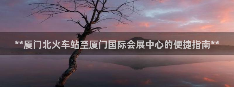 果博代理：**厦门北火车站至厦门国际会展中心的便捷指南**