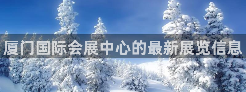 果博注册客服电话：厦门国际会展中心的最新展览信息