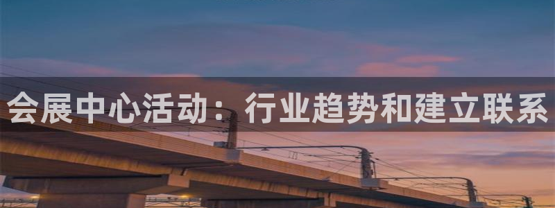 果博平台真实吗知乎推荐：会展中心活动：行业趋势和建立联系