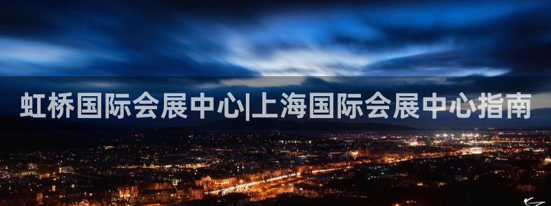 果博gbe168：虹桥国际会展中心|上海国际会展中心指南