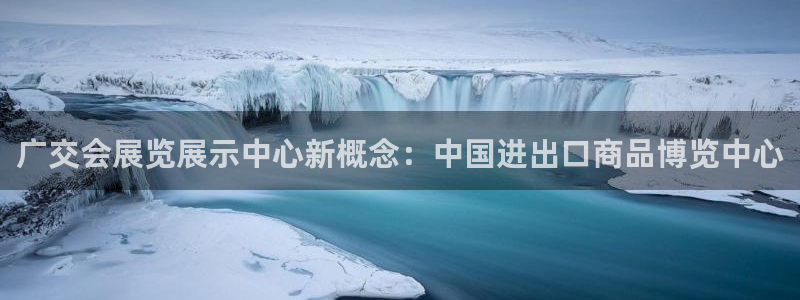 果博注册账号链接：广交会展览展示中心新概念：中国进出口商品博览中心