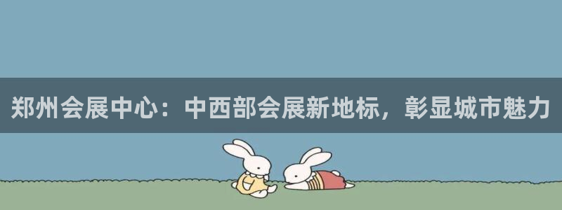 果博官网客服电话号码查询：郑州会展中心：中西部会展新地标，彰显城市魅力