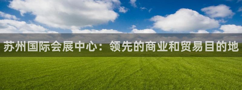 手机怎样下载果博：苏州国际会展中心：领先的商业和贸易目的地